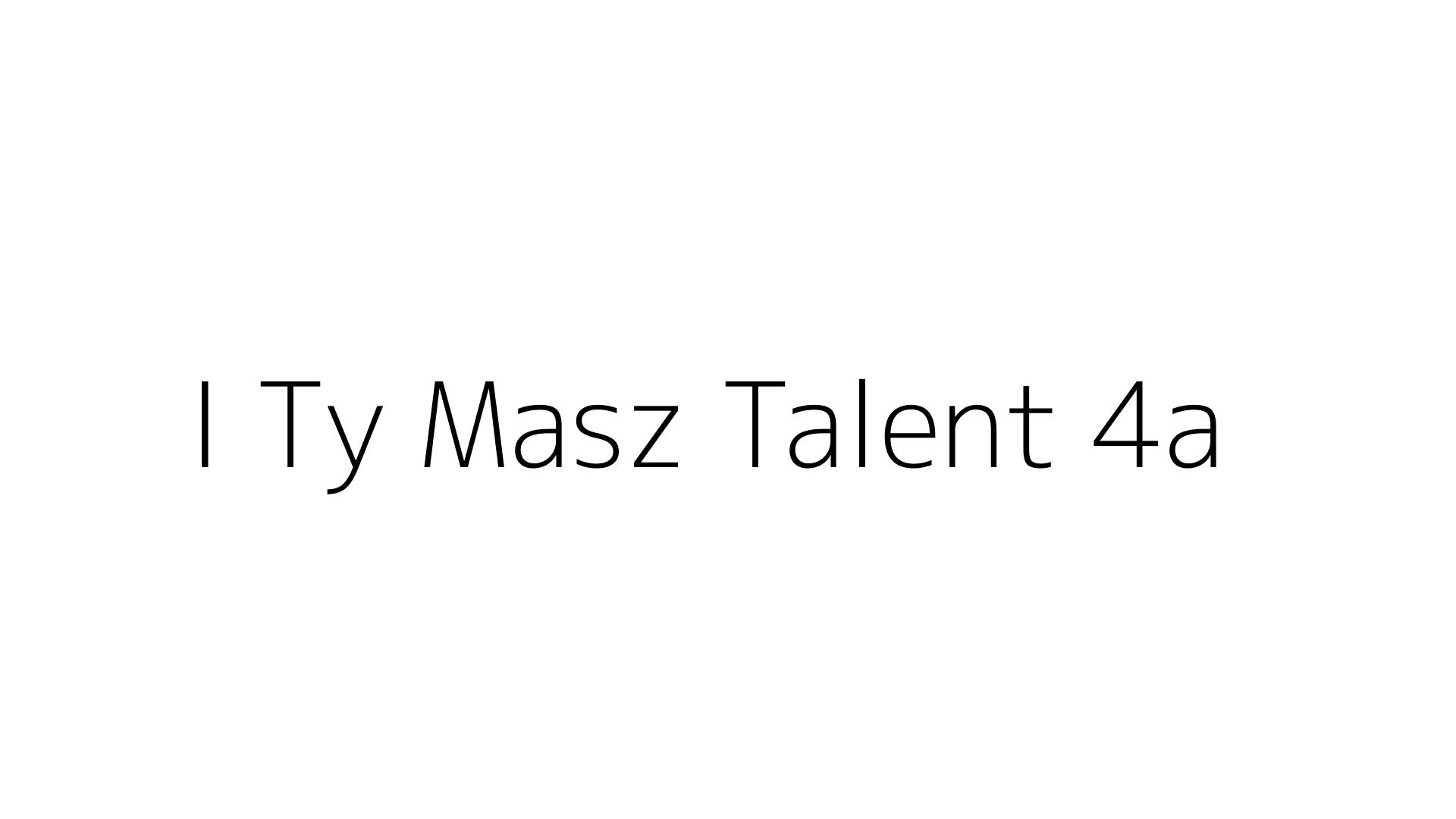 I Ty Masz Talent 4a